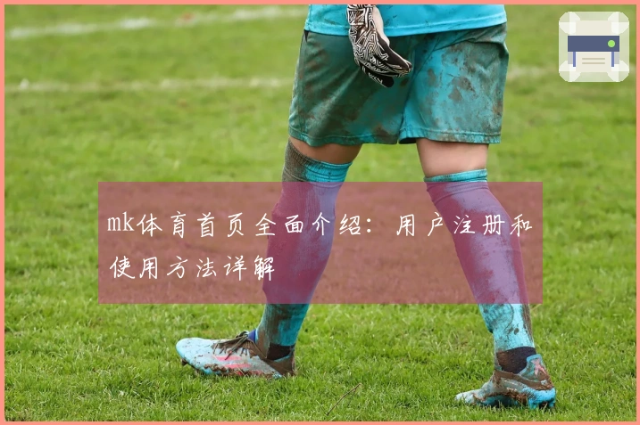 mk体育首页全面介绍：用户注册和使用方法详解