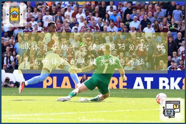 mk体育在线平台使用技巧分享：畅享流畅体验的关键步骤与方法