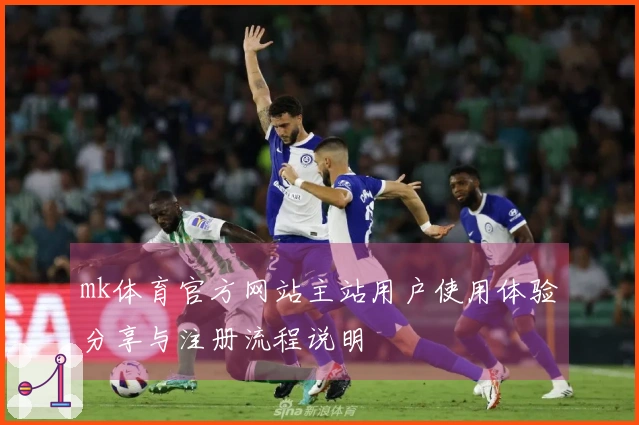 mk体育官方网站主站用户使用体验分享与注册流程说明