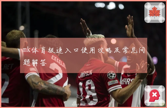 mk体育极速入口使用攻略及常见问题解答