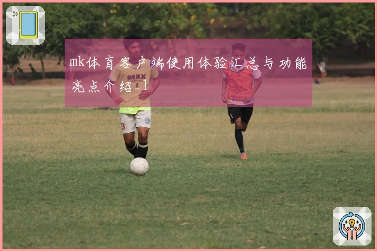 mk体育客户端使用体验汇总与功能亮点介绍_1