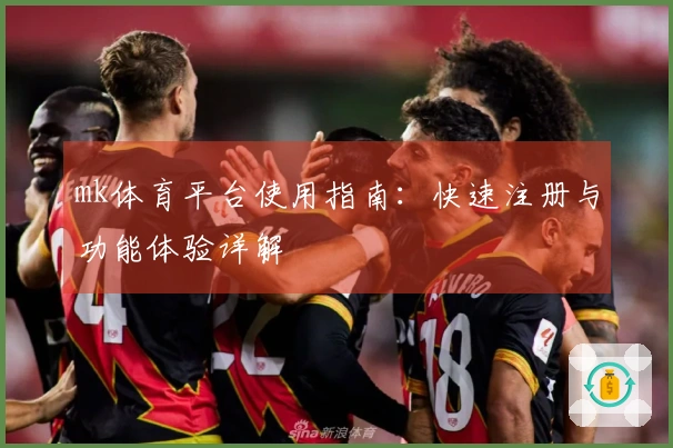 mk体育平台使用指南：快速注册与功能体验详解
