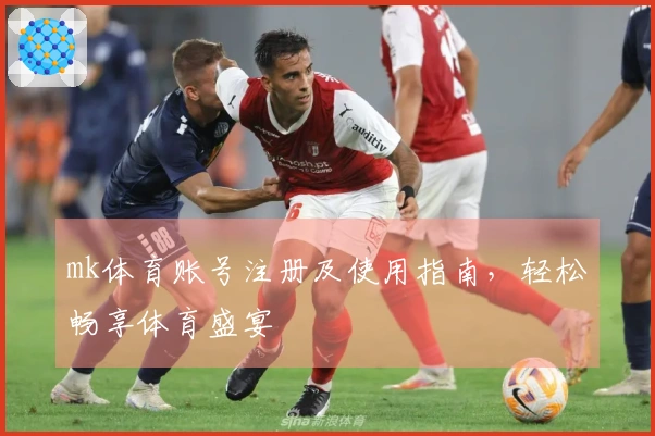 mk体育账号注册及使用指南,轻松畅享体育盛宴