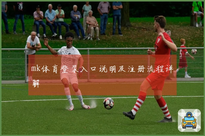 mk体育登录入口说明及注册流程详解