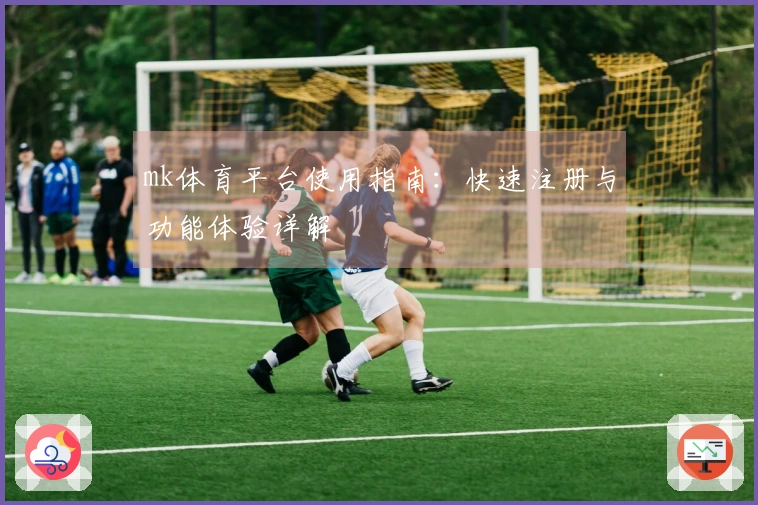 mk体育平台使用指南：快速注册与功能体验详解