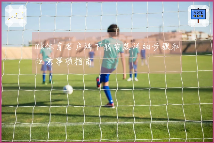 mk体育客户端下载安装详细步骤和注意事项指南