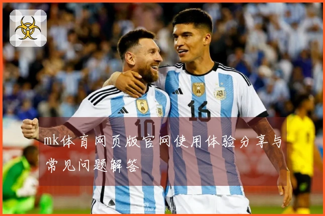 mk体育网页版官网使用体验分享与常见问题解答