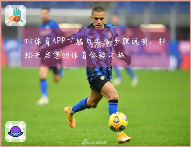 mk体育APP下载与安装步骤说明，轻松开启您的体育体验之旅