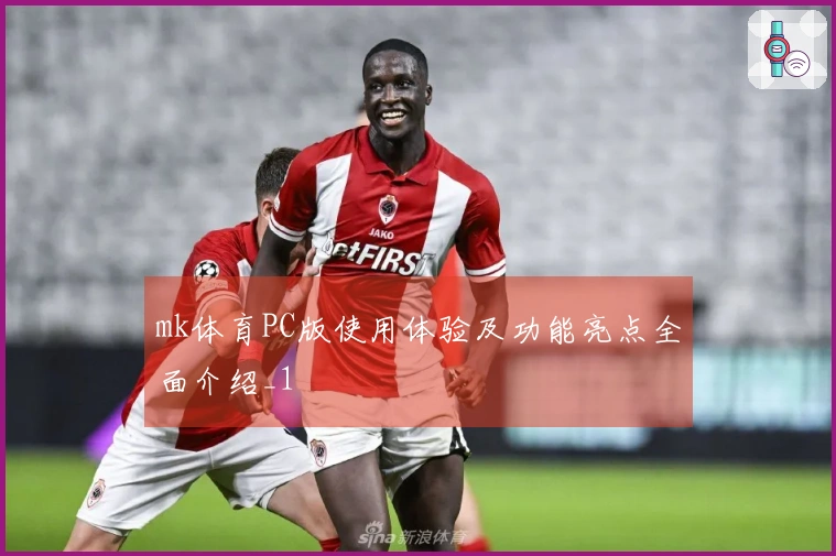 mk体育PC版使用体验及功能亮点全面介绍_1