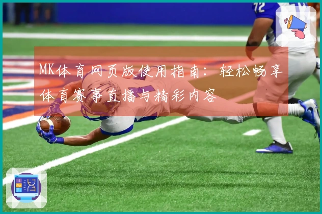 MK体育网页版使用指南:轻松畅享体育赛事直播与精彩内容