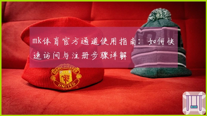 mk体育官方通道使用指南：如何快速访问与注册步骤详解