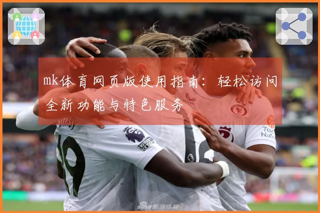 mk体育网页版使用指南:轻松访问全新功能与特色服务