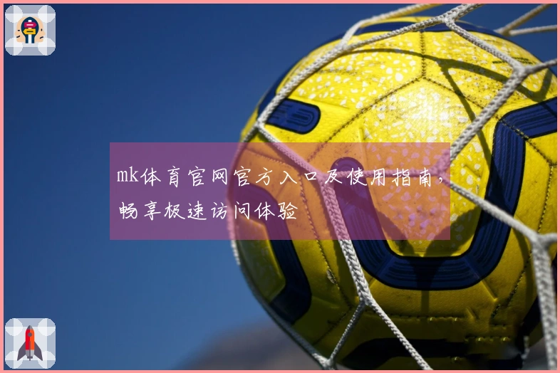 mk体育官网官方入口及使用指南，畅享极速访问体验
