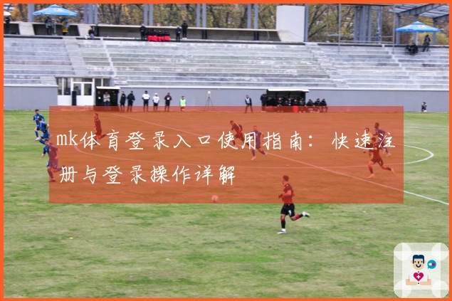 mk体育登录入口使用指南：快速注册与登录操作详解