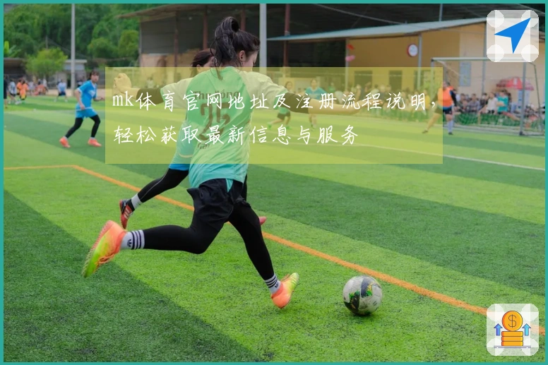 mk体育官网地址及注册流程说明，轻松获取最新信息与服务