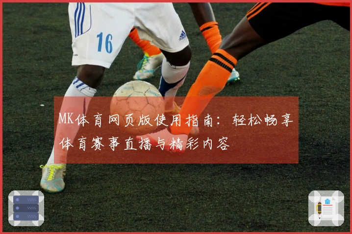 MK体育网页版使用指南：轻松畅享体育赛事直播与精彩内容