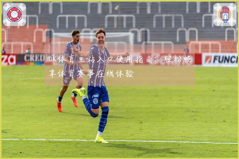 mk体育主站入口使用指南：轻松畅享体育赛事在线体验